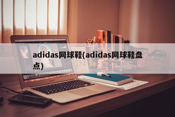 adidas网球鞋(adidas网球鞋盘点)