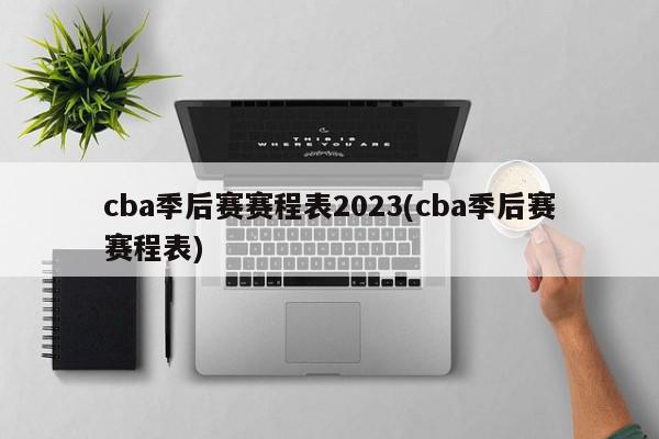 cba季后赛赛程表2023(cba季后赛赛程表)