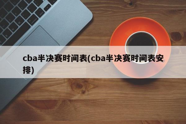 cba半决赛时间表(cba半决赛时间表安排)