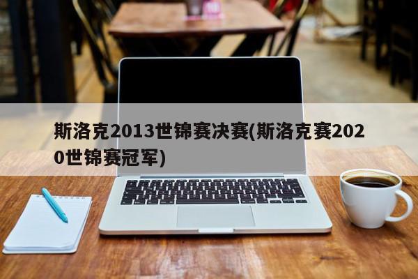 斯洛克2013世锦赛决赛(斯洛克赛2020世锦赛冠军)