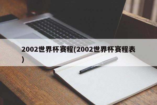 2002世界杯赛程(2002世界杯赛程表)