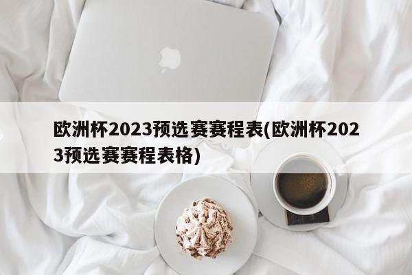 欧洲杯2023预选赛赛程表(欧洲杯2023预选赛赛程表格)