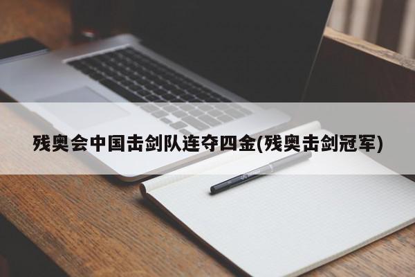 残奥会中国击剑队连夺四金(残奥击剑冠军)