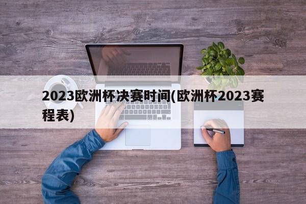 2023欧洲杯决赛时间(欧洲杯2023赛程表)