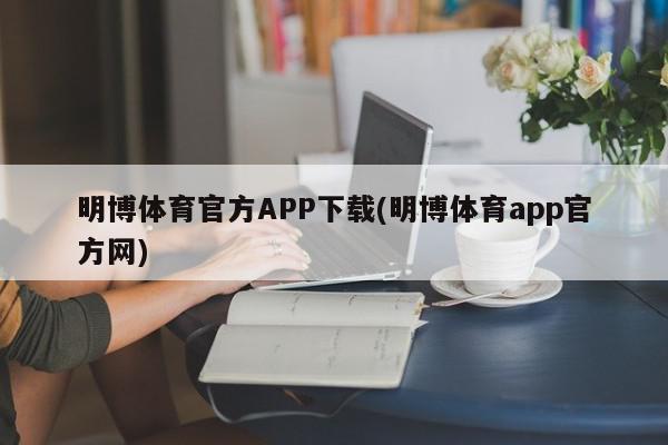 明博体育官方APP下载(明博体育app官方网)