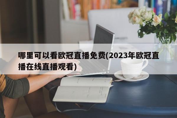 哪里可以看欧冠直播免费(2023年欧冠直播在线直播观看)