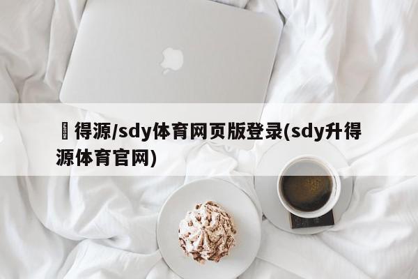 昇得源/sdy体育网页版登录(sdy升得源体育官网)