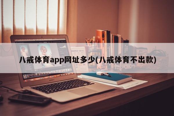 八戒体育app网址多少(八戒体育不出款)