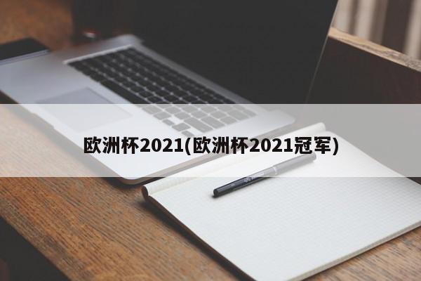 欧洲杯2021(欧洲杯2021冠军)