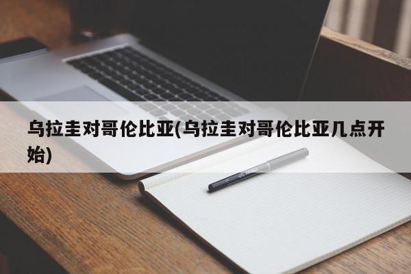 乌拉圭对哥伦比亚(乌拉圭对哥伦比亚几点开始)