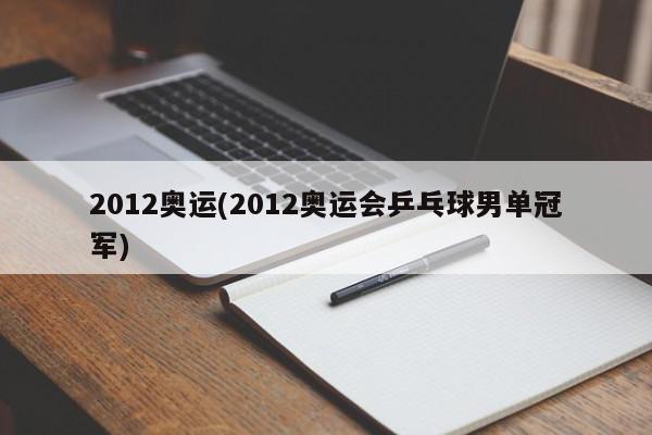 2012奥运(2012奥运会乒乓球男单冠军)