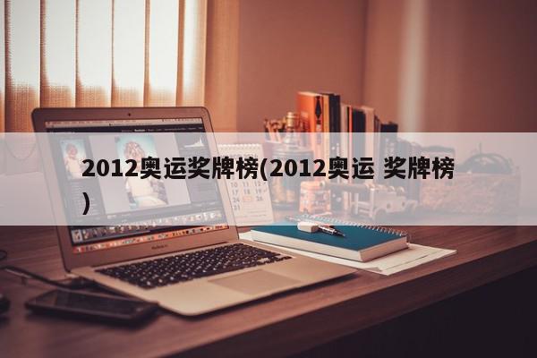 2012奥运奖牌榜(2012奥运 奖牌榜)