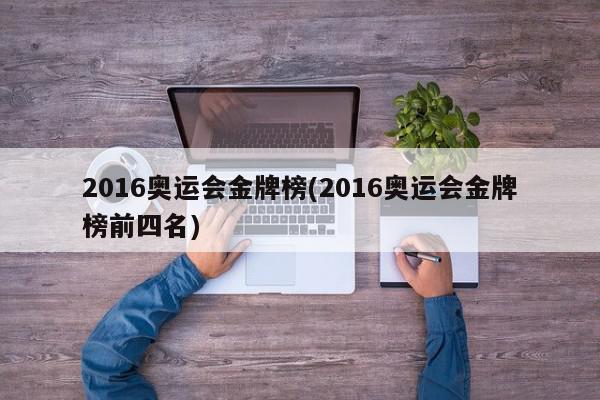 2016奥运会金牌榜(2016奥运会金牌榜前四名)