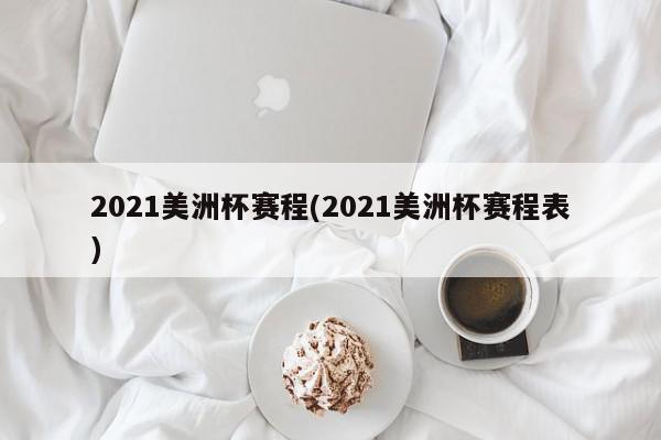 2021美洲杯赛程(2021美洲杯赛程表)