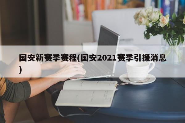 国安新赛季赛程(国安2021赛季引援消息)