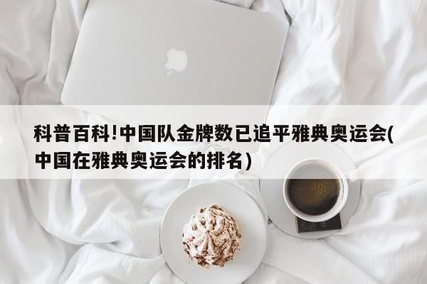 科普百科!中国队金牌数已追平雅典奥运会(中国在雅典奥运会的排名)