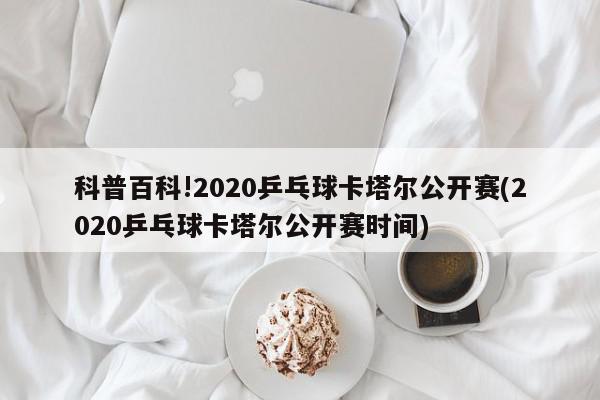 科普百科!2020乒乓球卡塔尔公开赛(2020乒乓球卡塔尔公开赛时间)