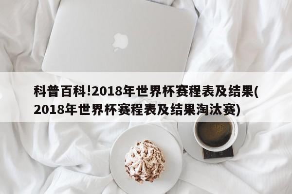 科普百科!2018年世界杯赛程表及结果(2018年世界杯赛程表及结果淘汰赛)