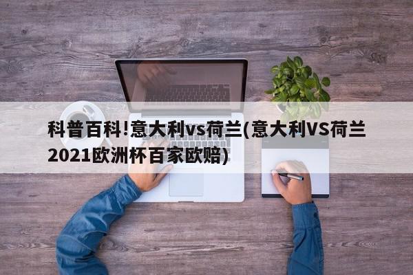 科普百科!意大利vs荷兰(意大利VS荷兰2021欧洲杯百家欧赔)