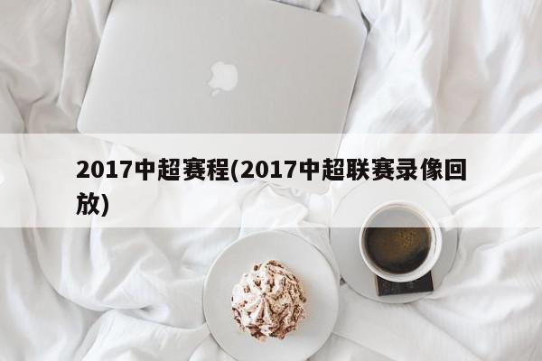 2017中超赛程(2017中超联赛录像回放)