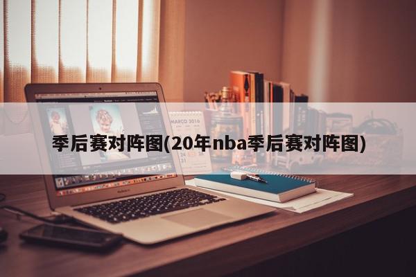 季后赛对阵图(20年nba季后赛对阵图)