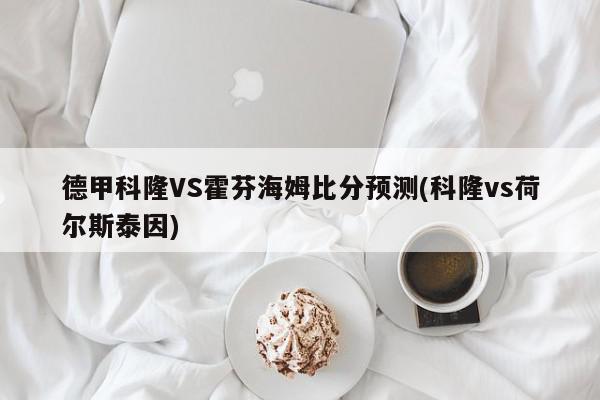 德甲科隆VS霍芬海姆比分预测(科隆vs荷尔斯泰因)