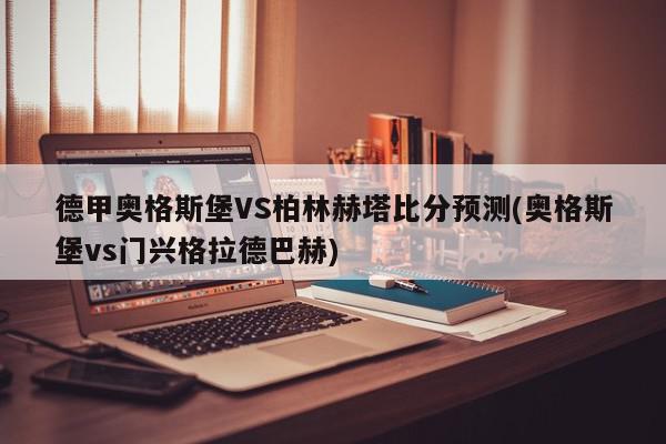 德甲奥格斯堡VS柏林赫塔比分预测(奥格斯堡vs门兴格拉德巴赫)