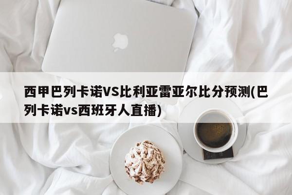 西甲巴列卡诺VS比利亚雷亚尔比分预测(巴列卡诺vs西班牙人直播)