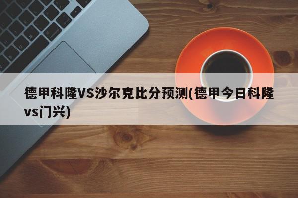 德甲科隆VS沙尔克比分预测(德甲今日科隆vs门兴)