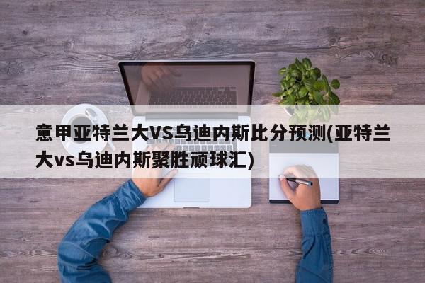 意甲亚特兰大VS乌迪内斯比分预测(亚特兰大vs乌迪内斯聚胜顽球汇)