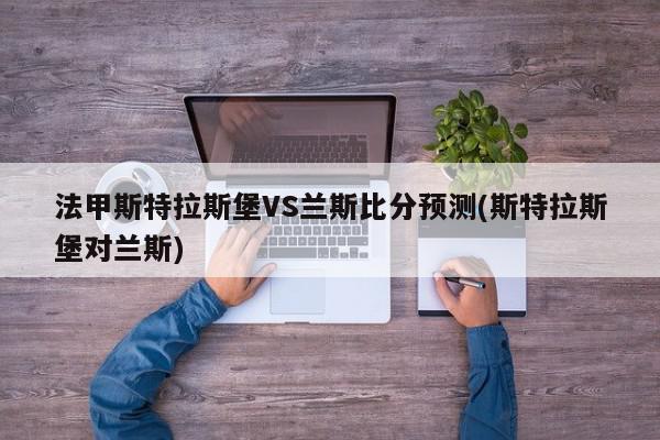 法甲斯特拉斯堡VS兰斯比分预测(斯特拉斯堡对兰斯)