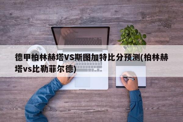 德甲柏林赫塔VS斯图加特比分预测(柏林赫塔vs比勒菲尔德)