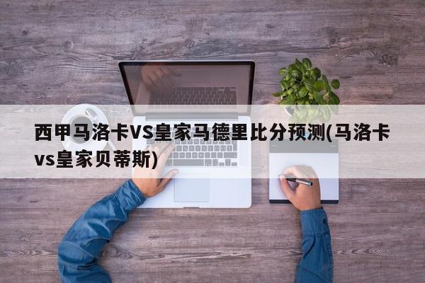 西甲马洛卡VS皇家马德里比分预测(马洛卡vs皇家贝蒂斯)