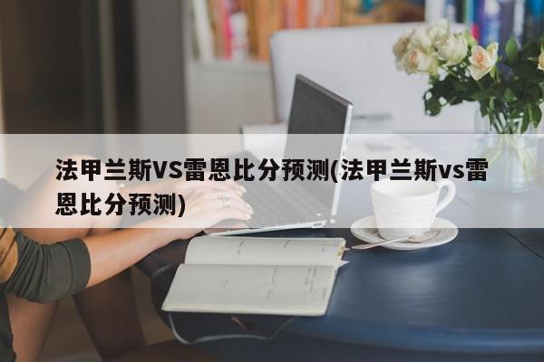 法甲兰斯VS雷恩比分预测(法甲兰斯vs雷恩比分预测)