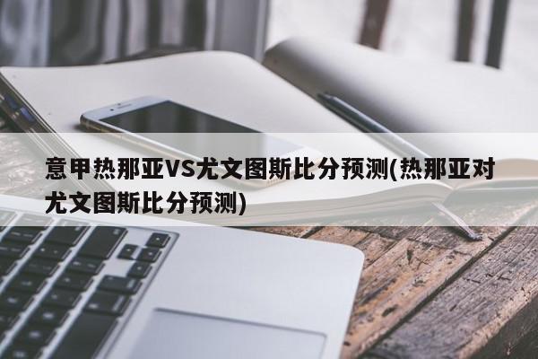 意甲热那亚VS尤文图斯比分预测(热那亚对尤文图斯比分预测)