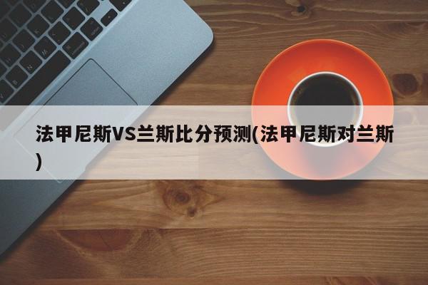 法甲尼斯VS兰斯比分预测(法甲尼斯对兰斯)