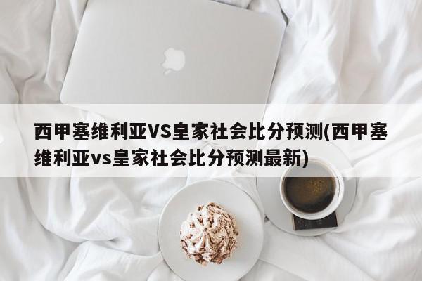 西甲塞维利亚VS皇家社会比分预测(西甲塞维利亚vs皇家社会比分预测最新)