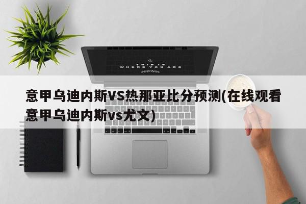 意甲乌迪内斯VS热那亚比分预测(在线观看意甲乌迪内斯vs尤文)