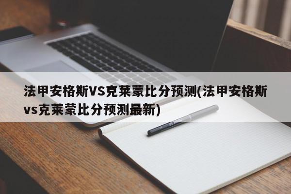 法甲安格斯VS克莱蒙比分预测(法甲安格斯vs克莱蒙比分预测最新)