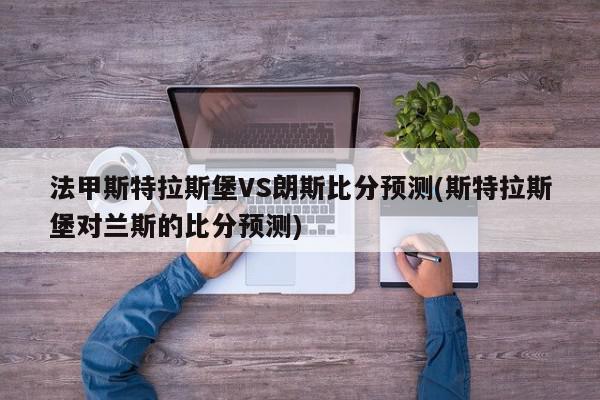 法甲斯特拉斯堡VS朗斯比分预测(斯特拉斯堡对兰斯的比分预测)