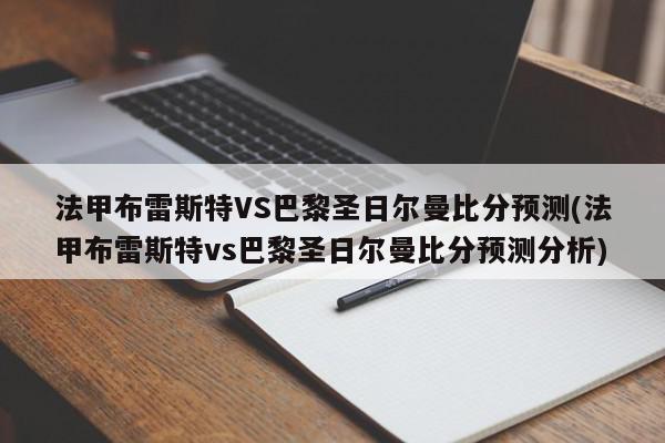 法甲布雷斯特VS巴黎圣日尔曼比分预测(法甲布雷斯特vs巴黎圣日尔曼比分预测分析)