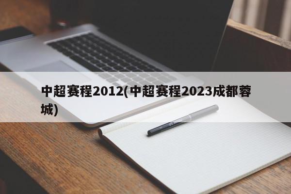 中超赛程2012(中超赛程2023成都蓉城)