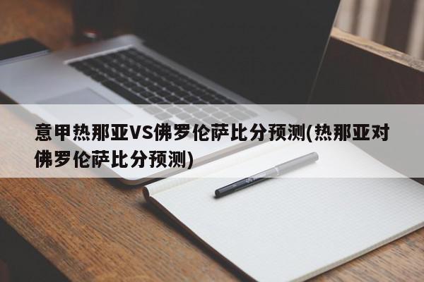 意甲热那亚VS佛罗伦萨比分预测(热那亚对佛罗伦萨比分预测)