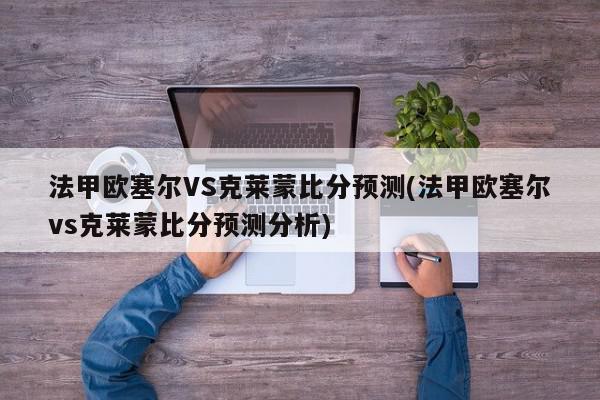 法甲欧塞尔VS克莱蒙比分预测(法甲欧塞尔vs克莱蒙比分预测分析)