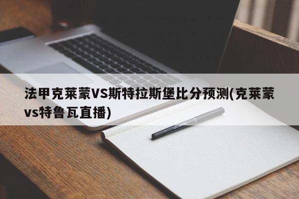 法甲克莱蒙VS斯特拉斯堡比分预测(克莱蒙vs特鲁瓦直播)