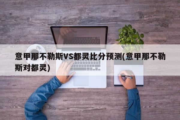 意甲那不勒斯VS都灵比分预测(意甲那不勒斯对都灵)