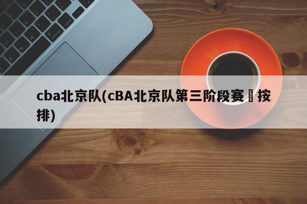 cba北京队(cBA北京队第三阶段赛亊按排)