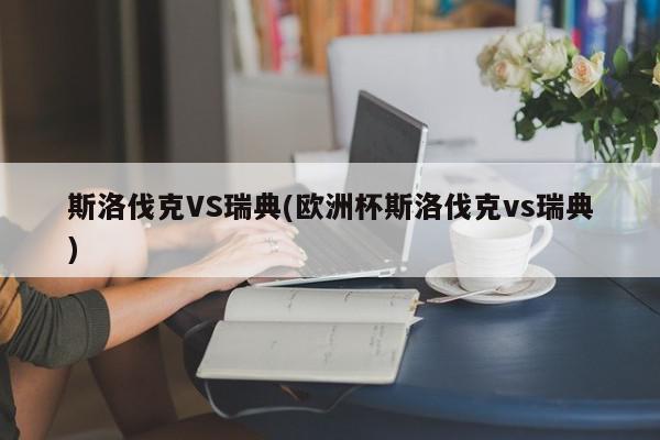 斯洛伐克VS瑞典(欧洲杯斯洛伐克vs瑞典)