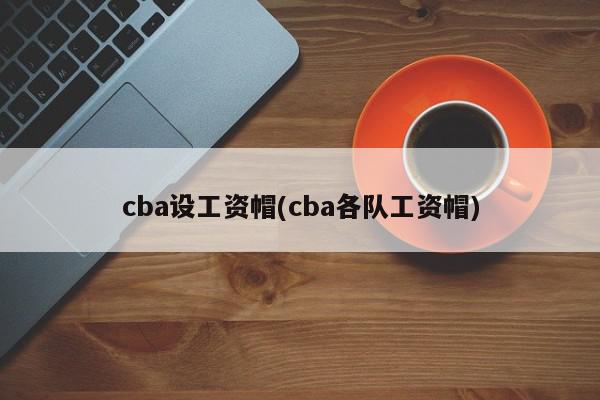 cba设工资帽(cba各队工资帽)