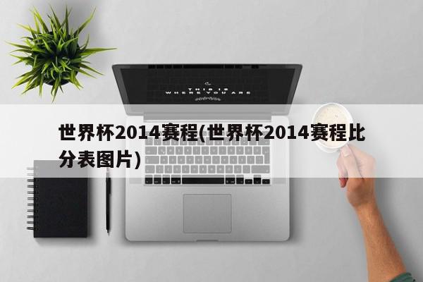 世界杯2014赛程(世界杯2014赛程比分表图片)